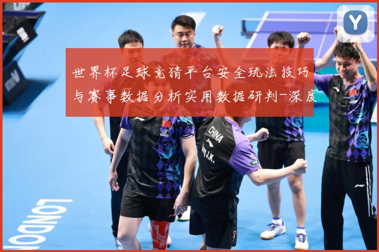 世界杯足球竞猜平台安全玩法技巧与赛事数据分析实用数据研判-深度解析