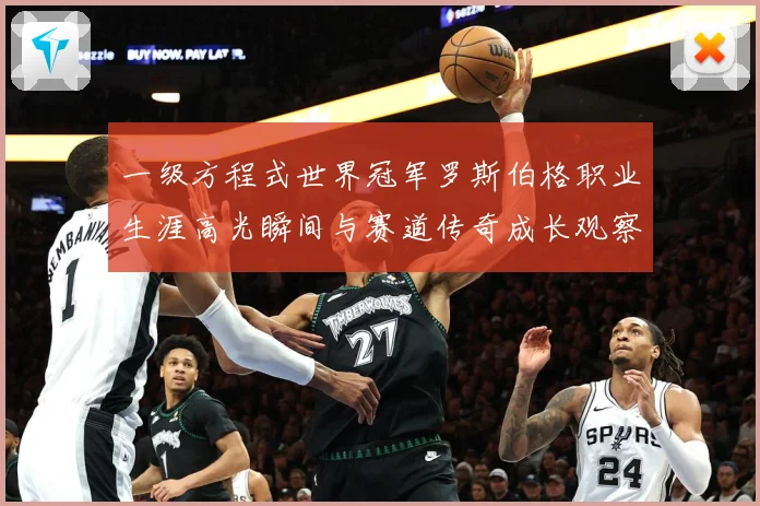 一级方程式世界冠军罗斯伯格职业生涯高光瞬间与赛道传奇成长观察-深度解析