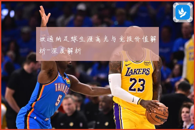 坎通纳足球生涯高光与竞技价值解析-深度解析