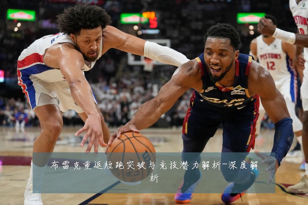 布雷克重返短跑突破与竞技潜力解析-深度解析