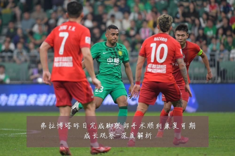 弗拉博塔昨日完成脚跟部手术顺利康复可期成长观察-深度解析