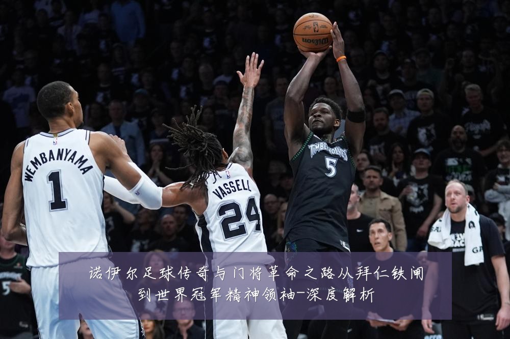 诺伊尔足球传奇与门将革命之路从拜仁铁闸到世界冠军精神领袖-深度解析