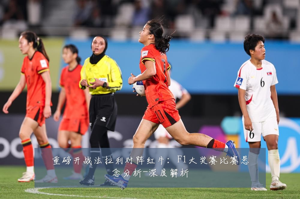 重磅开战法拉利对阵红牛：F1大奖赛比赛悬念分析-深度解析