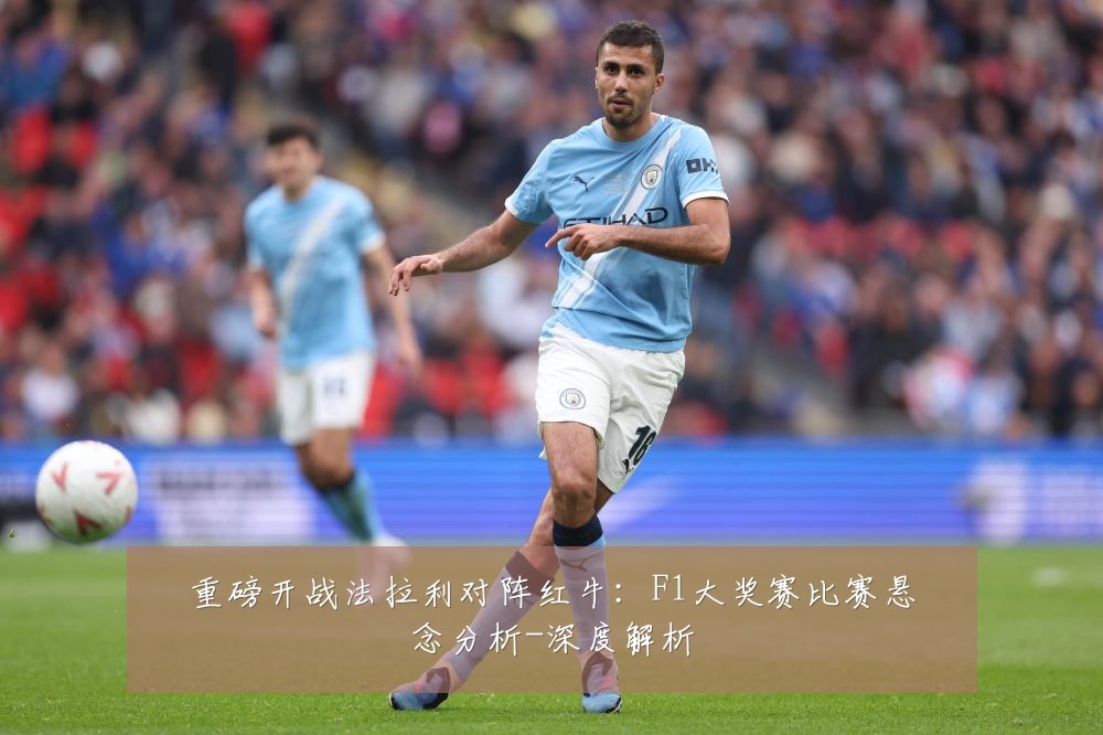重磅开战法拉利对阵红牛：F1大奖赛比赛悬念分析-深度解析
